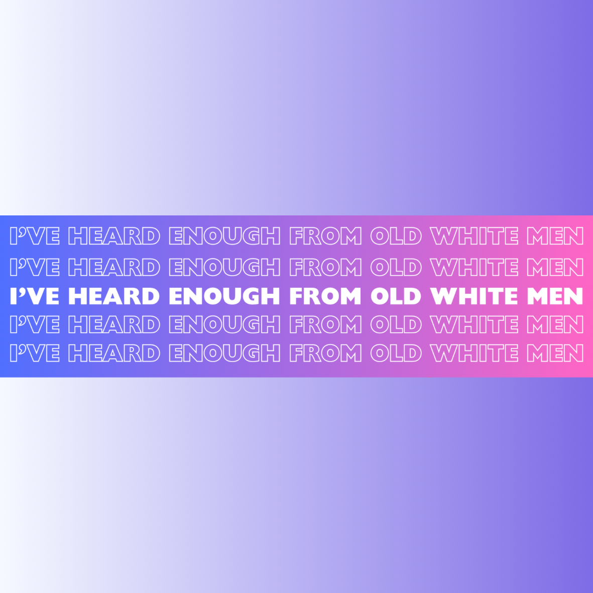 I’ve heard enough from old white men