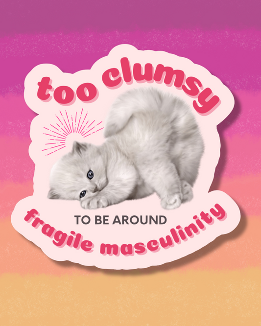 too clumsy to be around fragile masculinity