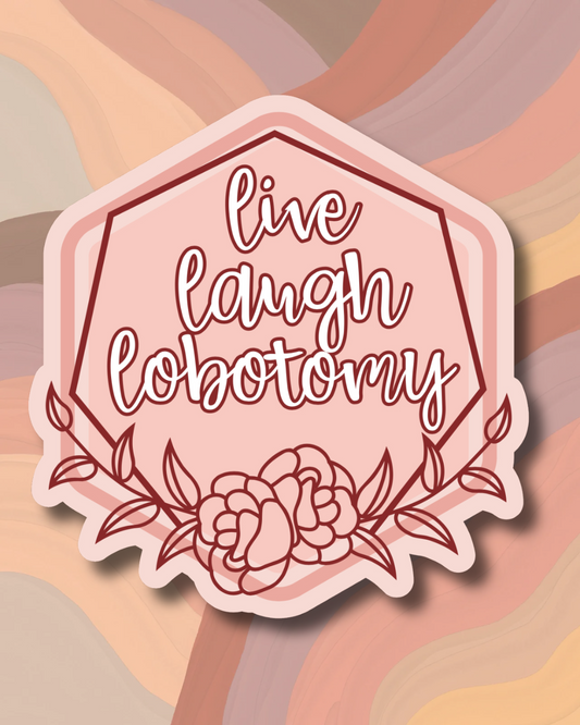 live, laugh, lobotomy